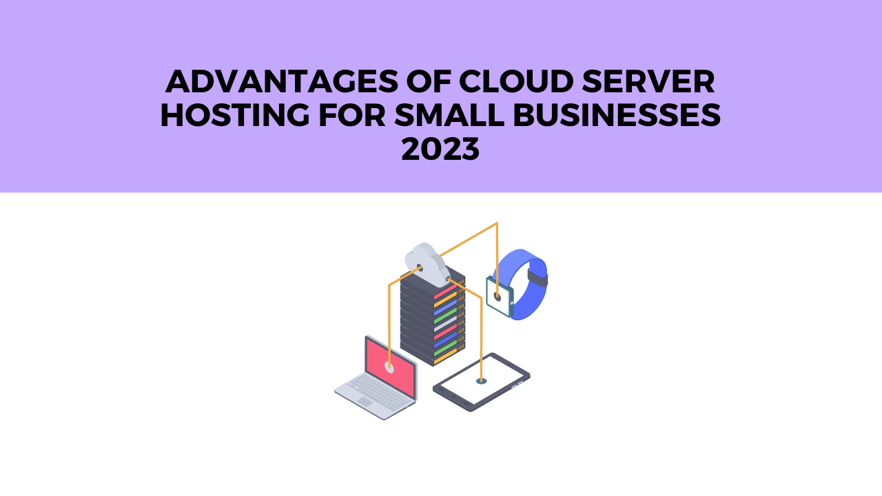 Advantages of Cloud Server Hosting for Small Businesses 2023