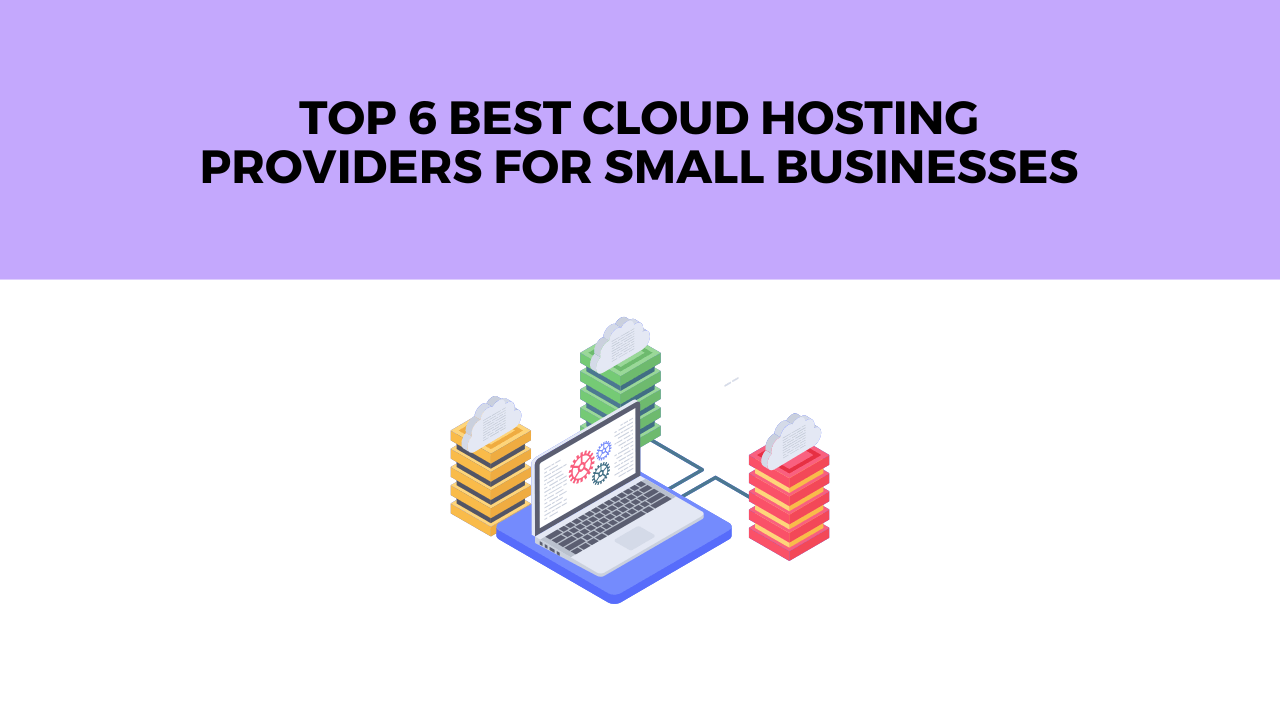 Top 6 Best Cloud Hosting Providers for Small Businesses